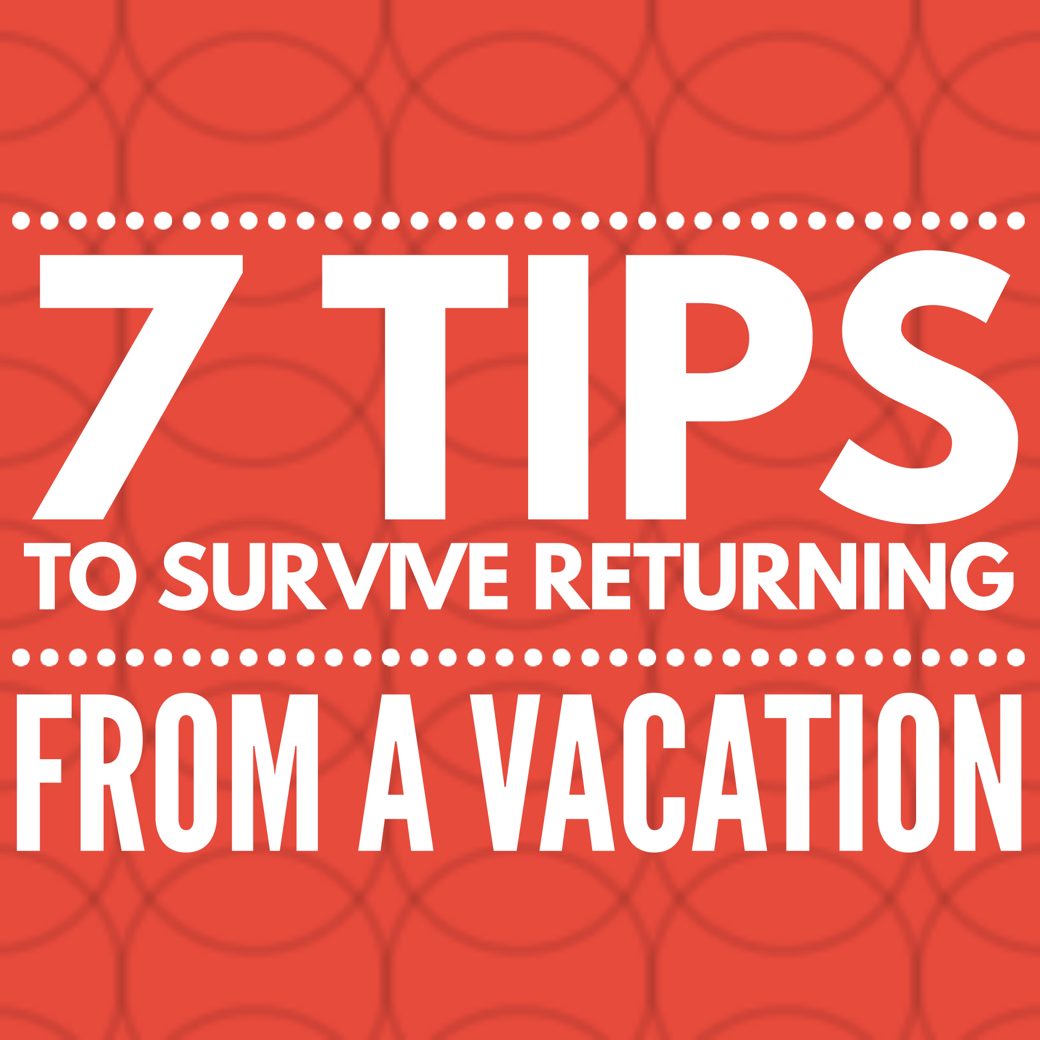 7 Tips to Survive Returning from a Vacation