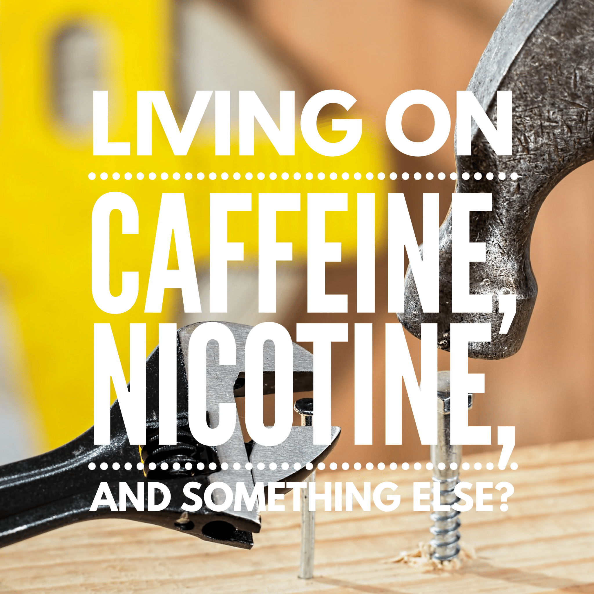 Living On Caffeine, Nicotine, And Something Else?